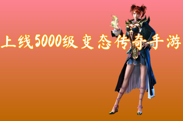 上线5000级变态传奇手游