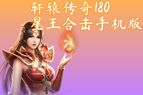 轩辕传奇180星王合击手机版-轩辕传奇180星王合击手机版官网版下载